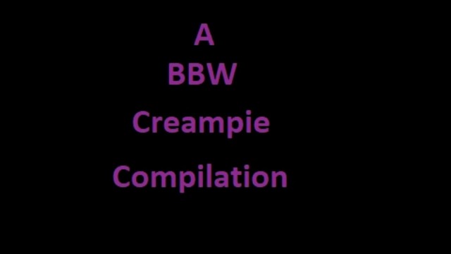 BBW MILF Creampie Cumpilation! 4 Creampies!