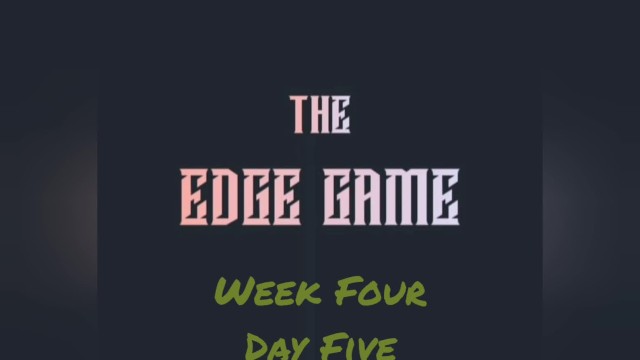 The Edge Game Week Four Day Five