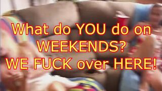 What Do You Do on Weekends? We FUCK Over Here!