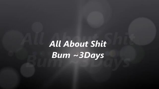 All About My Shit Bum3 Days